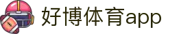 好博体育app官网 - 手机版下载入口